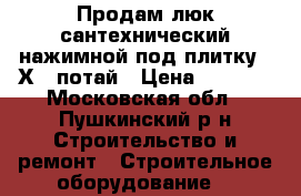 Продам люк сантехнический нажимной под плитку 60Х60 потай › Цена ­ 3 100 - Московская обл., Пушкинский р-н Строительство и ремонт » Строительное оборудование   
